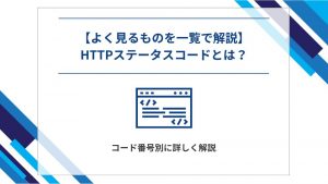 【よく見るものを一覧で解説】HTTPステータスコードとは？コード番号別に詳しく解説