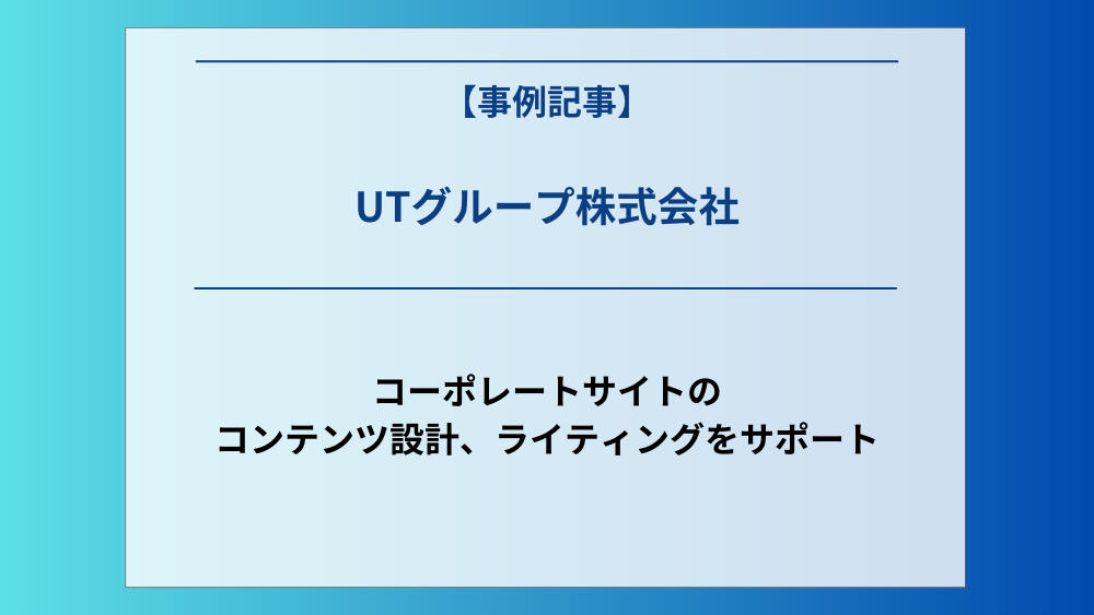 「UTグループ株式会社」コーポレートサイトのコンテンツ設計、ライティングをサポート