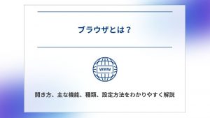 ブラウザとは？開き方、主な機能、種類、設定方法をわかりやすく解説