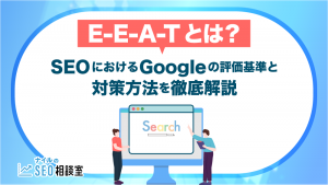 【E-E-A-Tとは？】SEOにおけるGoogleの評価基準と対策方法を徹底解説