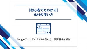 【初心者でもわかる】Googleアナリティクス 4（GA4）の使い方・画面構成を解説