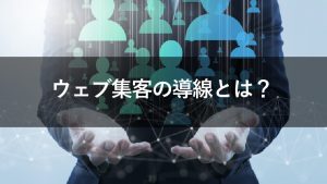 集客導線の考え方とは？入り口と出口に分けて8つの方法を解説！