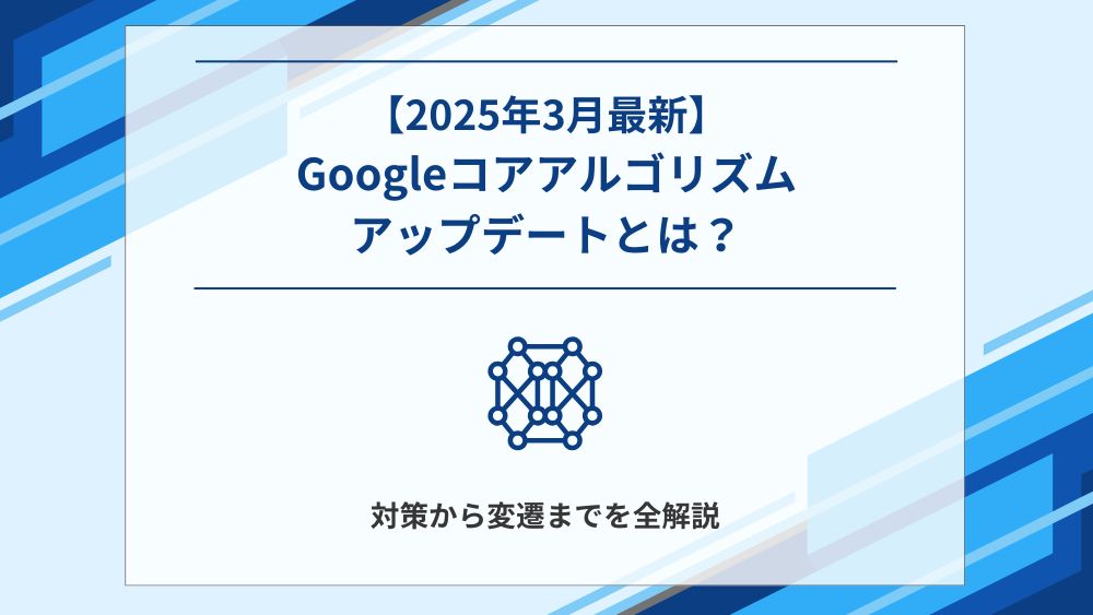 【2025年3月最新】Googleコアアップデートとは？対策から変遷までを全解説