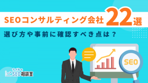 SEOコンサルティング会社22選！選び方や事前に確認すべき点は？