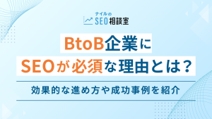 BtoB企業にSEOが必須の理由とは？効果的な進め方や成功事例を紹介