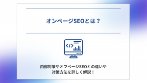 オンページSEOとは？内部対策やオフページSEOとの違いや対策方法を詳しく解説！