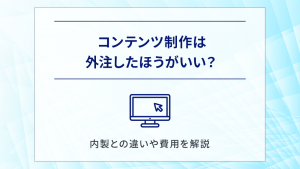 コンテンツ制作は外注したほうがいい？内製との違いや費用目安を解説