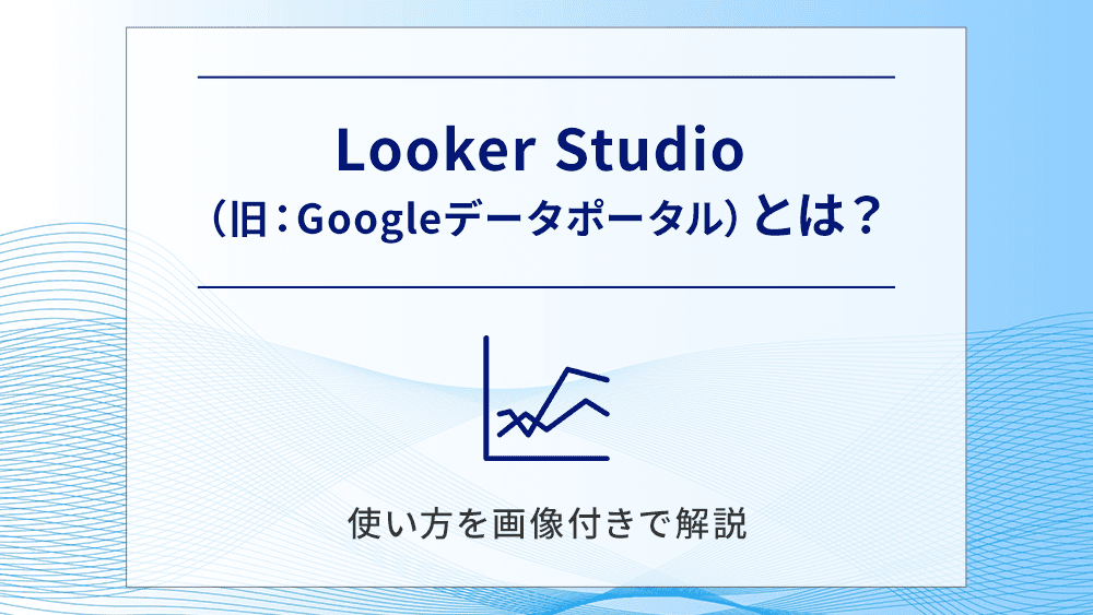 Looker Studio（旧：Googleデータポータル）とは？使い方を画像付きで解説