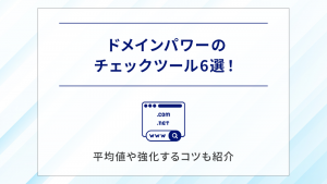 ドメインパワーのチェックツール6選！平均値や強化するコツも紹介