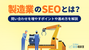 製造業のSEOとは？問い合わせを増やすポイントや進め方を解説