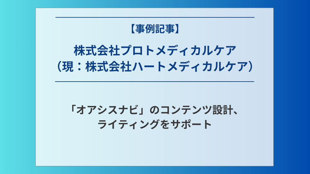 株式会社プロトメディカルケア （現：株式会社ハートメディカルケア）の運営する「オアシスナビ」のコンテンツ設計、ライティングをサポート