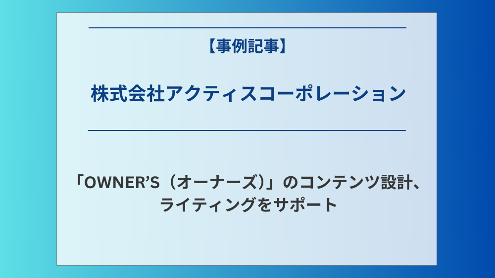 株式会社アクティスコーポレーションが運営する「OWNER’S（オーナーズ）」のコンテンツ設計、ライティングをサポート