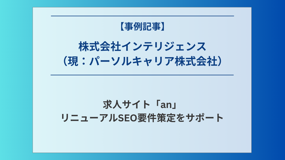 アルバイト募集・求人サイト「an」のリニューアルSEO要件策定をサポートしました - 株式会社インテリジェンス（現：パーソルキャリア株式会社）