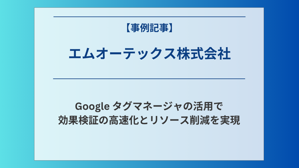 【インタビュー】Google タグマネージャの活用で効果検証の高速化とリソース削減を実現 - エムオーテックス株式会社