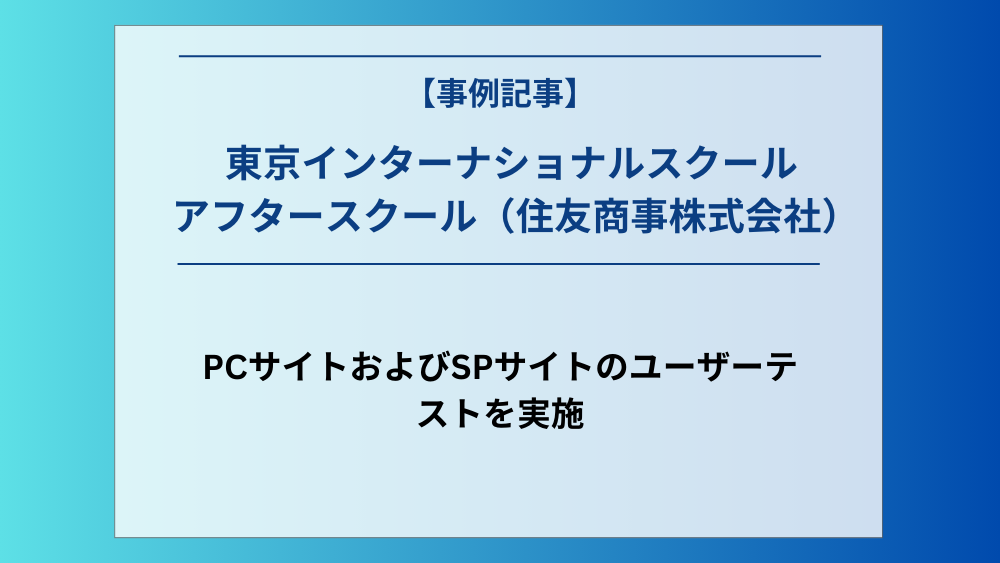 住友商事株式会社の運営する「東京インターナショナルスクール アフタースクール」のPCサイトおよびSPサイトのユーザーテストを実施