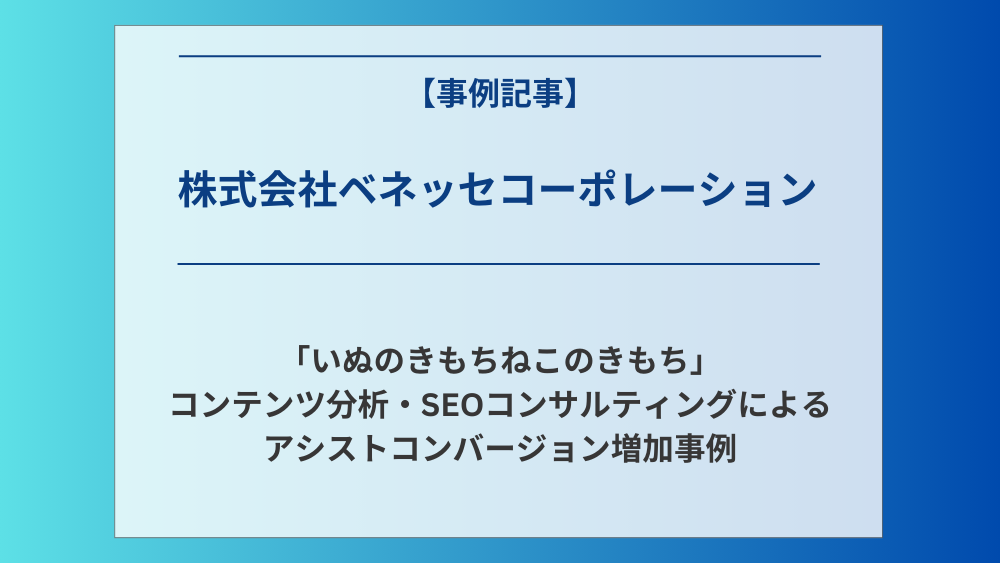 【インタビュー】ウェブマガジン「いぬのきもちねこのきもち」のコンテンツ分析×SEO。アシストコンバージョン増加事例 - 株式会社ベネッセコーポレーション