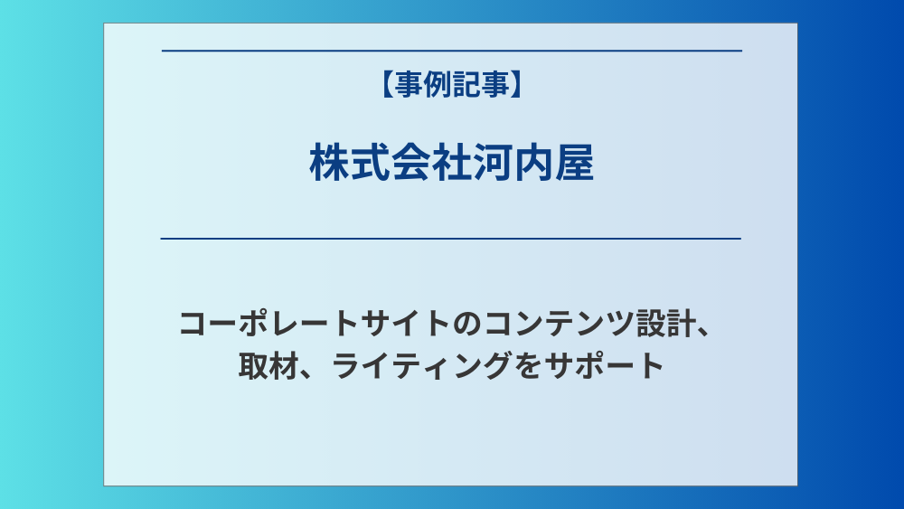 「株式会社河内屋」コーポレートサイトのコンテンツ設計、取材、ライティングをサポート