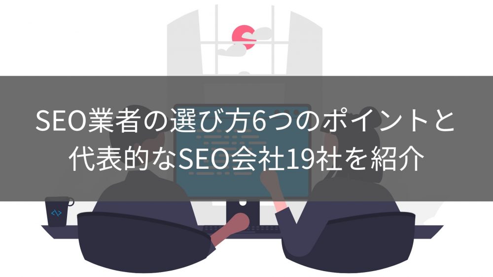 SEO業者の選び方6つのポイントと代表的な​​SEO会社19社を紹介