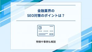 金融業界のSEO対策のポイントは？特徴や事例も解説