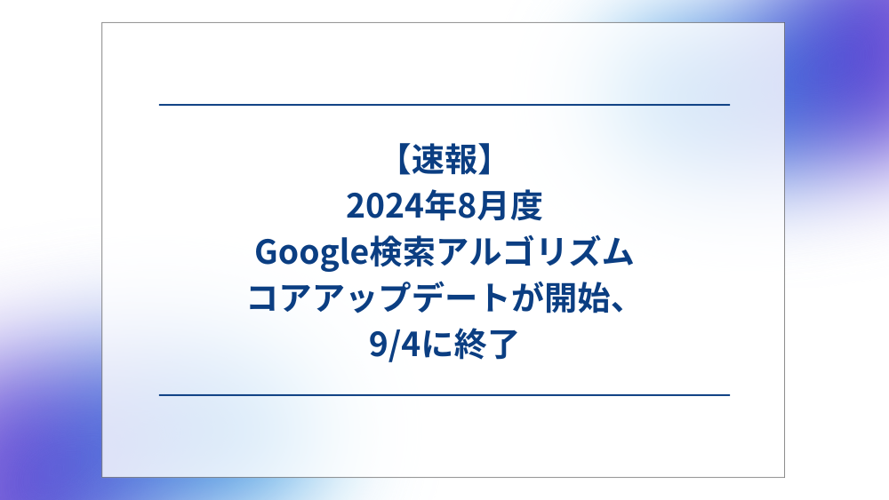 【速報】2024年8月度 Google検索アルゴリズム コアアップデートが開始、9/4に終了