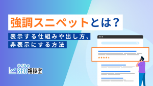 強調スニペットとは？表示される仕組みや出し方、非表示にする方法