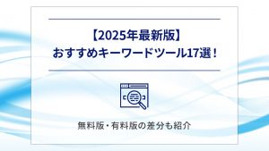 【2025年最新版】おすすめキーワードツール17選！無料版・有料版の違いも紹介